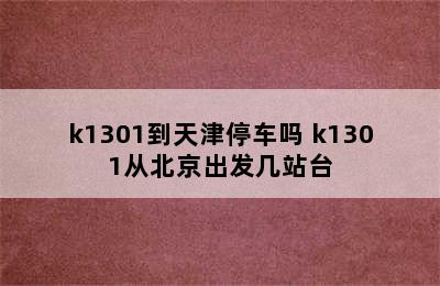 k1301到天津停车吗 k1301从北京出发几站台